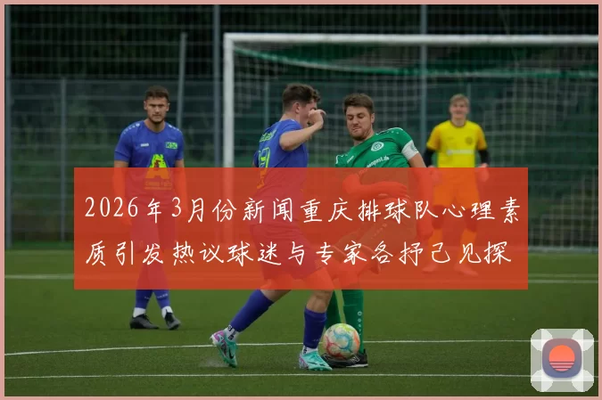 2026年3月份新闻重庆排球队心理素质引发热议球迷与专家各抒己见探讨背后原因