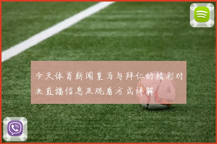 今天体育新闻皇马与拜仁的精彩对决直播信息及观看方式详解
